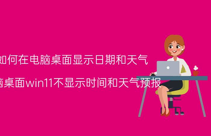 如何在电脑桌面显示日期和天气 电脑桌面win11不显示时间和天气预报？